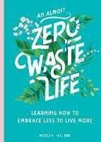 Megean Weldon An Almost Zero Waste Life: Learning How to Embrace Less to Live More