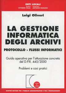 Luigi Oliveri La gestione informatica degli archivi. Protocollo. Flussi informatici. Guida operativa per l'attuazione concreta del D.P.R. 445/2000. Problemi e casi pratici