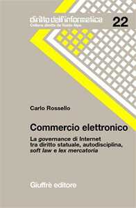 Carlo Rossello Commercio elettronico. La governance di Internet tra diritto statuale, autodisciplina, soft law e lex mercatoria