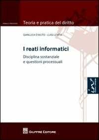 Gianluca D'Aiuto;Luigi Levita I reati informatici. Disciplina sostanziale e questioni processuali