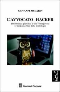Giovanni Ziccardi L' avvocato hacker. Informatica giuridica e uso consapevole (e responsabilie) delle tecnologie