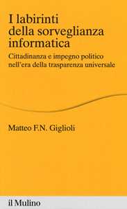 Matteo Giglioli I labirinti della sorveglianza informatica. Cittadinanza e impegno politico nell'era della trasparenza universale