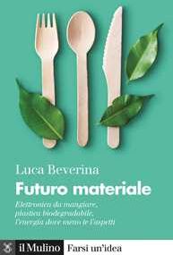 Luca Beverina Futuro materiale. Elettronica da mangiare, plastica biodegradabile, l'energia dove meno te l'aspetti