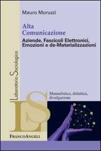 Mauro Moruzzi Alta comunicazione. Aziende, fascicoli elettronici, emozioni e de-materializzazioni