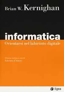 Brian W. Kernighan Informatica. Orientarsi nel labirinto digitale