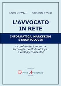 Alessandra Grassi;Angela M. Carozzi L' avvocato in rete. Informatica, marketing e deontologia. La professione forense tra tecnologia, profili deontologici e vantaggi competitivi