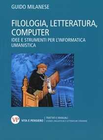 Guido Milanese Filologia, letteratura, computer. Idee e strumenti per l’informatica umanistica