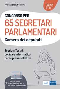 Concorso 65 Segretari parlamentari Camera dei Deputati. Teoria e test di logica e informatica per la prova selettiva. Con estensioni online e software di simulazione. Con video-corso di logica