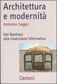 Antonino Saggio Architettura e modernità. Dal Bauhaus alla rivoluzione informatica