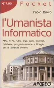 Fabio Brivio L' umanista informatico. XML, HTML, CSS, SQL, web, internet, database, programmazione e google per le scienze umane