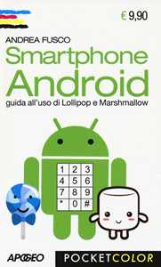 Andrea Fusco Smartphone Android. Guida all'uso di Lollipop e Marshmallow