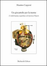 Massimo Capponi Un giocattolo per la mente. L'«informatica cognitiva» di Seymour Papert