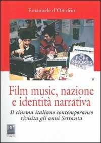 Emanuele D'Onofrio Film music, nazione e identità narrativa. Il cinema italiano contemporaneo rivisita gli anni Settanta