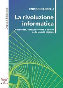 Enrico Nardelli La rivoluzione informatica. Conoscenza, consapevolezza e potere nella società digitale