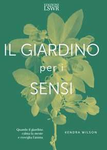 Kendra Wilson Il giardino per i sensi. Quando il giardino calma la mente e risveglia l'anima