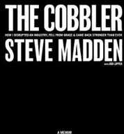 Steve Madden The Cobbler: How I Disrupted an Industry, Fell From Grace, and Came Back Stronger Than Ever