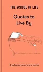 The School of Life : Quotes to Live By: a collection to revive and inspire