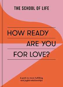The School of Life How Ready Are You For Love?: a path to more fulfiling and joyful relationships