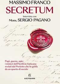 Massimo Franco;Sergio Pagano Secretum. Papi, guerre, spie: i misteri dell'Archivio Vaticano svelati dal prefetto che lo guida da un quarto di secolo