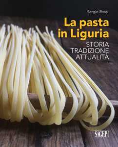 Sergio Rossi La pasta in Liguria. Storia, tradizioni, attualità