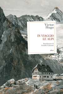 Victor Hugo In viaggio. Le Alpi