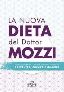 Pietro Mozzi La nuova dieta del dottor Mozzi. Nuovi contenuti, spunti e interpretazioni per prevenire, curare, guarire