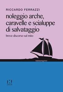 Riccardo Ferrazzi Noleggio arche, caravelle e scialuppe di salvataggio. Breve discorso sul mito