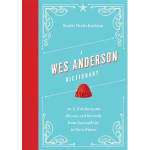 Sophie Monks Kaufman A Wes Anderson Dictionary: An A–Z of the iconic director and his work, from Asteroid City to Steve Zissou Sophie Monks Kaufman A Wes Anderson Dictionary: An A–Z of the iconic director and his work, from Asteroid City to Steve Zissou