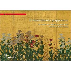 Il Rinascimento giapponese. La natura nei dipinti su paravento dal XV al XVII secolo. Catalogo della mostra (Firenze, Galleria degli Uffizi, 26 settembre 2017-7 gennaio 2018) Il Rinascimento giapponese. La natura nei dipinti su paravento dal XV al XVII secolo. Catalogo della mostra (Firenze, Galleria degli Uffizi, 26 settembre 2017-7 gennaio 2018)