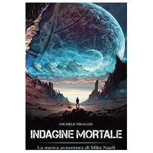 Michele Tiralosi Indagine mortale. La nuova avventura di Mike Naeli Michele Tiralosi Indagine mortale. La nuova avventura di Mike Naeli