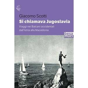 Giacomo Scotti Si chiamava Jugoslavia. Viaggi nei Balcani occidentali dall’Istria alla Macedonia