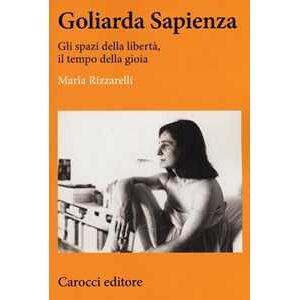 Maria Rizzarelli Goliarda Sapienza. Gli spazi della libertà, il tempo della gioia Maria Rizzarelli Goliarda Sapienza. Gli spazi della libertà, il tempo della gioia