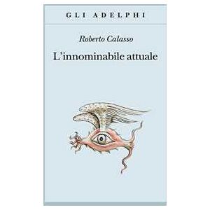 Roberto Calasso L'innominabile attuale Roberto Calasso L'innominabile attuale