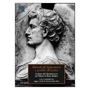 Francesca M. Bacci Ritratti di imperatori e profili all'antica. Scultura del Quattrocento nel museo Stefano Bardini. Ediz. illustrata Francesca M. Bacci Ritratti di imperatori e profili all'antica. Scultura del Quattrocento nel museo Stefano Bardini. Ediz. illustrata