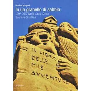 Marina Mingori In un granello di sabbia. 1997-2017 World Master Cervia. Sculture di sabbia Marina Mingori In un granello di sabbia. 1997-2017 World Master Cervia. Sculture di sabbia