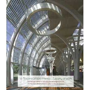 La Toscana all'opra intenta. Architettura, design e innovazione nei luoghi di lavoro-Tuscany at work. Architecture, design and innovation in the workplaces La Toscana all'opra intenta. Architettura, design e innovazione nei luoghi di lavoro-Tuscany at work. Architecture, design and innovation in the workplaces