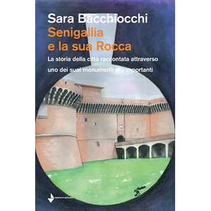 Sara Bacchiocchi Senigallia e la sua Rocca. La storia della città raccontata attraverso uno dei suoi monumenti più importanti Sara Bacchiocchi Senigallia e la sua Rocca. La storia della città raccontata attraverso uno dei suoi monumenti più importanti