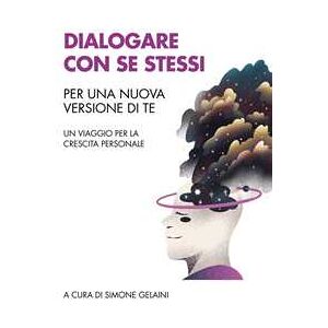 Dialogare con se stessi. Per una nuova versione di te. Un viaggio per la crescita personale Dialogare con se stessi. Per una nuova versione di te. Un viaggio per la crescita personale