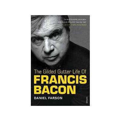 Daniel Farson The Gilded Gutter Life of Francis Bacon: The Authorized Biography Daniel Farson The Gilded Gutter Life of Francis Bacon: The Authorized Biography