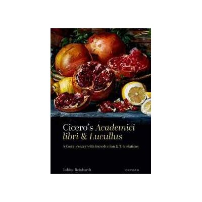 Tobias Reinhardt Cicero's Academici libri and Lucullus: A Commentary with Introduction and Translations Tobias Reinhardt Cicero's Academici libri and Lucullus: A Commentary with Introduction and Translations