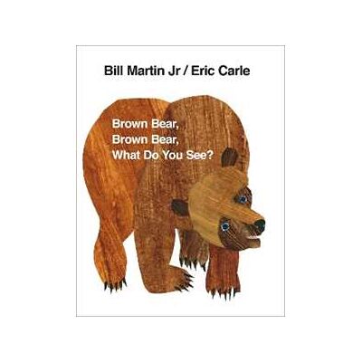 Eric Carle Brown Bear, Brown Bear, What Do You See? Eric Carle Brown Bear, Brown Bear, What Do You See?