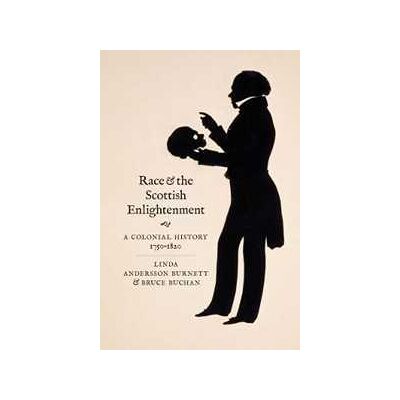 Linda Andersson Burnett;Bruce Buchan Race and the Scottish Enlightenment: A Colonial History, 1750-1820 Linda Andersson Burnett;Bruce Buchan Race and the Scottish Enlightenment: A Colonial History, 1750-1820