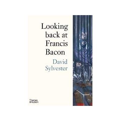 David Sylvester Looking back at Francis Bacon David Sylvester Looking back at Francis Bacon