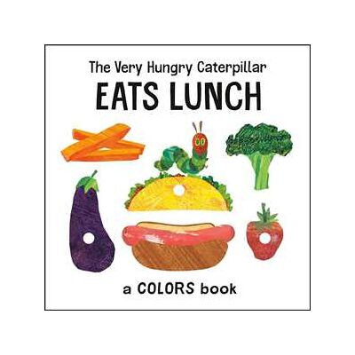Eric Carle The Very Hungry Caterpillar Eats Lunch: A Colors Book Eric Carle The Very Hungry Caterpillar Eats Lunch: A Colors Book