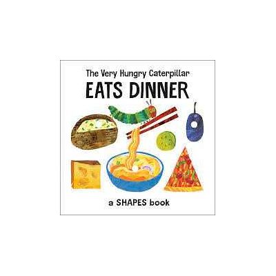 Eric Carle The Very Hungry Caterpillar Eats Dinner: A Shapes Book Eric Carle The Very Hungry Caterpillar Eats Dinner: A Shapes Book