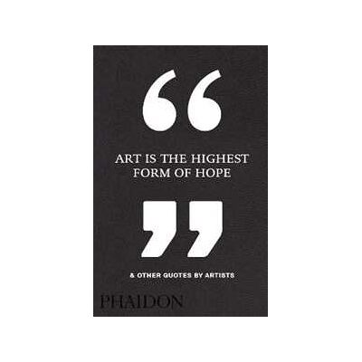 Art is the highest form of hope & other quotes by artists Art is the highest form of hope & other quotes by artists