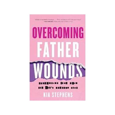 Kia Stephens Overcoming Father Wounds – Exchanging Your Pain for God`s Perfect Love Kia Stephens Overcoming Father Wounds – Exchanging Your Pain for God`s Perfect Love