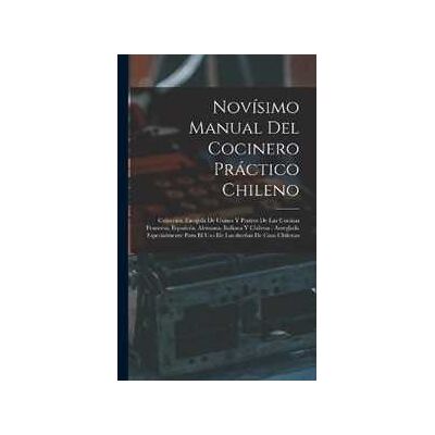 Anonymous Novísimo manual del cocinero práctico chileno: Colección escojida de guisos y postres de las cocinas francesa, española, alemana, italiana y chilena: arreglada especialmente para el uso de las du... Anonymous Novísimo manual del cocinero práctico chileno: Colección escojida de guisos y postres de las cocinas francesa, española, alemana, italiana y chilena: arreglada especialmente para el uso de las du...