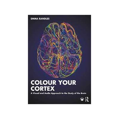 Emma Randles Colour Your Cortex: A Visual and Audio Approach to the Study of the Brain Emma Randles Colour Your Cortex: A Visual and Audio Approach to the Study of the Brain