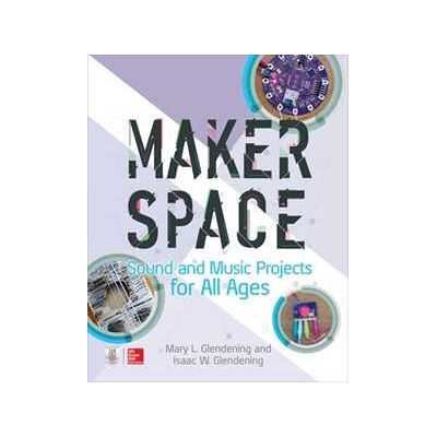 Isaac Glendening;Mary Glendening Makerspace Sound and Music Projects for All Ages Isaac Glendening;Mary Glendening Makerspace Sound and Music Projects for All Ages